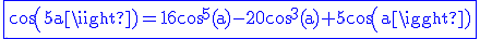 \rm\blue\fbox{cos(5a)=16cos^5(a)-20cos^3(a)+5cos(a)}