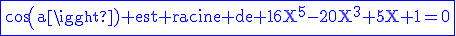 \rm\blue\fbox{cos(a) est racine de 16X^5-20X^3+5X+1=0}