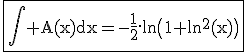 \rm\fbox{\Bigint A(x)dx=-\frac{1}{2}.ln\(1+ln^{2}(x)\)}