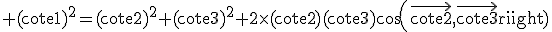 \rm (cote1)^{2}=(cote2)^{2}+(cote3)^{2}+2\times(cote2)(cote3)cos(\vec{cote2},\vec{cote3})