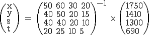 \rm \(x\\y\\z\\t\) = \(50 60 30 20\\40 50 20 15\\40 40 20 10\\20 25 10 5\)^{-1}\ \times\ \(1750\\1410\\1300\\690\) 