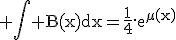 \rm \Bigint B(x)dx=\frac{1}{4}.e^{\mu(x)}