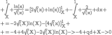 \rm \Bigint_{X}^{1} \frac{ln(x)}{\sqrt(x)}=[2\sqrt(x) ln(x)]_X^1 -\Bigint_{X}^1 \frac{2}{\sqrt(x)} dx
 \\ =-2\sqrt(X)ln(X)-[4\sqrt(x)]_X^1
 \\ =-4+4\sqrt(X)-2\sqrt(X)ln(X)->-4 qd X->0