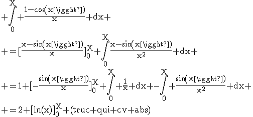 \rm \Bigint_0^X \frac{1-cos(x)}{x} dx
 \\ =[\frac{x-sin(x)}{x}]_0^X+\Bigint_0^X\frac{x-sin(x)}{x^2} dx
 \\ =1+[-\frac{sin(x)}{x}]_0^X+\Bigint_0^X \frac{1}{x} dx -\Bigint_0^X \frac{sin(x)}{x^2} dx
 \\ =2+[ln(x)]_0^X+(truc qui cv abs)