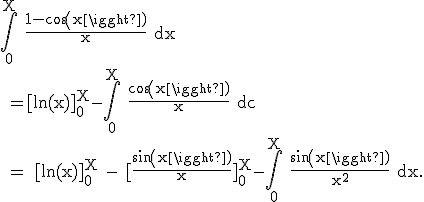\rm \Bigint_0^X \frac{1-cos(x)}{x} dx
 \\ =[ln(x)]_0^X-\Bigint_0^X \frac{cos(x)}{x} dc
 \\ = [ln(x)]_0^X - [\frac{sin(x)}{x}]_0^X-\Bigint_0^X \frac{sin(x)}{x^2} dx.