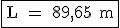 \rm \fbox{L = 89,65 m}