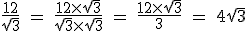 \rm \frac{12}{\sqr{3}} = \frac{12\times \sqr{3}}{\sqr{3}\times \sqr{3}} = \frac{12\times \sqr{3}}{3} = 4\sqr{3}