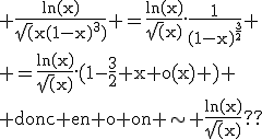 \rm \frac{ln(x)}{\sqrt(x(1-x)^3)} =\frac{ln(x)}{\sqrt(x)}.\frac{1}{(1-x)^{\frac{3}{2}}}
 \\ =\frac{ln(x)}{\sqrt(x)}.(1-\frac{3}{2} x+o(x) )
 \\ donc en o on \sim \frac{ln(x)}{\sqrt(x)}??