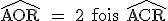 \rm \hat{AOR} = 2 fois \hat{ACR}