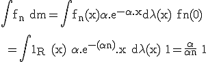 \rm \large \Bigint f_n dm=\Bigint f_n(x)\alpha.e^{-\alpha.x}d\lambda(x)+fn(0)
 \\ 
 \\ =\Bigint 1_{R_+}(x) \alpha.e^{-(\alpha+n)}.x d\lambda(x)+1=\frac{\alpha}{\alpha+n}+1