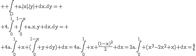 \rm \large \Bigint_D a.|x|.|y| dx.dy=
 \\ 4.\Bigint_0^1 \Bigint_0^{1-x} a.x.y dx.dy=
 \\ 4a.\Bigint_0^1 x (\Bigint_0^{1-x} y dy) dx=4a.\Bigint_0^1 x \frac{(1-x)^2}{2} dx=2a.\Bigint_0^1 (x^3-2x^2+x) dx=\frac{a}{6}