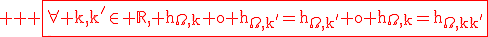 \rm \large \red \fbox{\forall k,k'\in \mathbb{R}, h_{\Omega,k} o h_{\Omega,k'}=h_{\Omega,k'} o h_{\Omega,k}=h_{\Omega,kk'}}