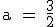 \rm \large a = \frac{3}{2}