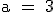\rm \large a = 3