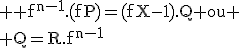 \rm \large f^{n-1}.(fP)=(fX-1).Q ou
 \\ Q=R.f^{n-1}