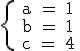 \rm \left{ a = 1 \\ b = 1 \\ c = 4