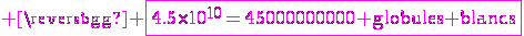 \rm \magenta \fbox{4.5\times10^{10}=45000000000 globules blancs}
