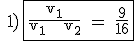 \rm \quad{1)} \fbox{\frac{v_1}{v_1 + v_2} = \frac{9}{16}}