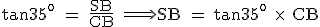 \rm \tan 35^{o} = \frac{SB}{CB} \Longrightarrow SB = \tan 35^{o} \time\ CB