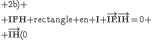 \rm 2b)
 \\ IFH rectangle en I \vec{IF}.\vec{IH}=0
 \\ \vec{IH}(0;1;1)
 \\ XX'+yy'+zz'=0
 \\ V= aire de IFH.d
 \\ aire de IFH=\fr{1}{2}\sqrt{3}.\sqrt{2}
 \\ d=V/(aire IFH)
 \\ d=\fr{\sqrt{3}}{3}
 \\ 3a)\vec{n}(2;1;-1)
 \\ \vec{n}.\vec{IF}=0
 \\ xx'+yy'+zz'=2-1-1=0
 \\ \vec{n}.\vec{IH}=0
 \\ xx'+yy'+zz'=0+1-1=0
 \\ 3b)
 \\ 2x+y-z+d=0
 \\ F appartient au plan
 \\ 2+0-1+d=0
 \\ d=-1