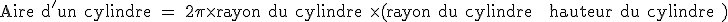 \rm Aire d'un cylindre = 2\pi \times rayon du cylindre \times (rayon du cylindre + hauteur du cylindre )