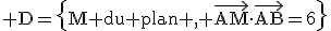 \rm D=\{M du plan , \vec{AM}\cdot\vec{AB}=6\}