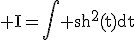 \rm I=\Bigint sh^{2}(t)dt