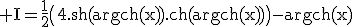 \rm I=\frac{1}{2}\(4.sh(argch(x)).ch(argch(x))\)-argch(x)
