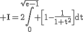 \rm I=2\Bigin_{0}^{\sqrt{e-1}} \[1-\frac{1}{1+t^{2}}\]dt