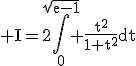 \rm I=2\Bigint_{0}^{\sqrt{e-1}} \frac{t^{2}}{1+t^{2}}dt