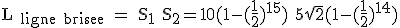 \rm L_{ ligne brisee} = S_1+S_2=10(1-(\frac{1}{2})^{15})+5\sqrt{2}(1-(\frac{1}{2})^{14})