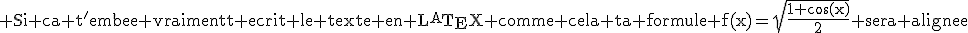 \rm Si ca t^'embete vraiment ecrit le texte en \LaTeX comme cela ta formule f(x)=\sqrt{\frac{1+\cos(x)}{2}} sera alignee