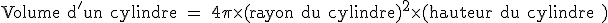 \rm Volume d'un cylindre = 4\pi\times(rayon du cylindre)^2\times (hauteur du cylindre )