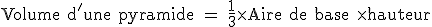 \rm Volume d'une pyramide = \frac{1}{3}\times Aire de base \times hauteur