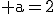 \rm a=2