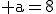 \rm a=8