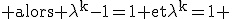 \rm alors \lambda^k-1=1 et\lambda^k=1 