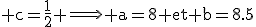 \rm c=\frac{1}{2} \Longrightarrow a=8 et b=8.5