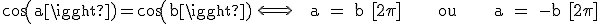 \rm cos(a)=cos(b) \Longleftrightarrow    a = b [2\pi]       ou       a = -b [2\pi]