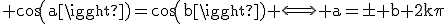 \rm cos(a)=cos(b) \Longleftrightarrow a=\pm b+2k\pi
