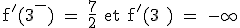 \rm f'(3^{-}) = \frac{7}{2}\ et\ f'(3^{+}) = -\infty