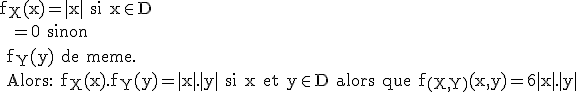 \rm f_X(x)=|x| si x\in D 
 \\  =0 sinon 
 \\ 
 \\ f_Y(y) de meme.
 \\ Alors: f_X(x).f_Y(y)=|x|.|y| si x et y\in D alors que f_{(X,Y)}(x,y)=6|x|.|y|