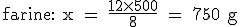 \rm farine: x = \frac{12\times 500}{8} = 750 g