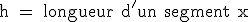 \rm h = longueur d'un segment x