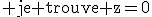 \rm je trouve z=0