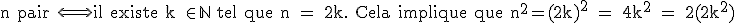 \rm n pair \Longleftrightarrow il existe k \in \mathbb{N} tel que n = 2k. Cela implique que n^2=(2k)^2 = 4k^2 = 2(2k^2)