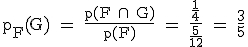 \rm p_F(G) = \fr{p(F \cap\ G)}{p(F)} = \fr{\fr{1}{4}}{\fr{5}{12}} = \fr{3}{5}