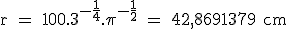 \rm r = 100.3^{-\frac{1}{4}}.\pi ^{-\frac{1}{2}} = 42,8691379 cm