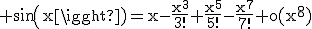 \rm sin(x)=x-\frac{x^{3}}{3!}+\frac{x^{5}}{5!}-\frac{x^{7}}{7!}+o(x^{8})