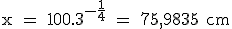 \rm x = 100.3^{-\frac{1}{4}} = 75,9835 cm